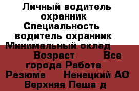 Личный водитель охранник › Специальность ­  водитель-охранник › Минимальный оклад ­ 85 000 › Возраст ­ 43 - Все города Работа » Резюме   . Ненецкий АО,Верхняя Пеша д.